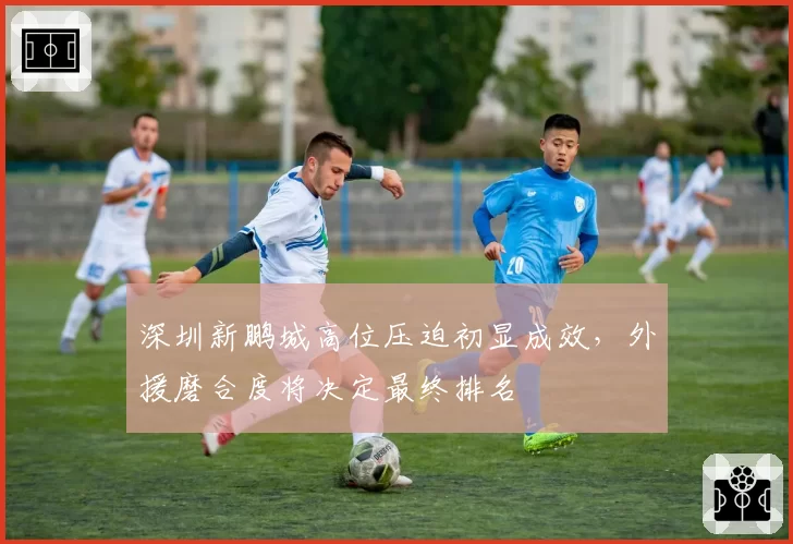 深圳新鹏城高位压迫初显成效,外援磨合度将决定最终排名