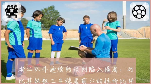 浙江队乔迪续约谈判陷入僵局，对比其执教三年稳居前六的性价比评估