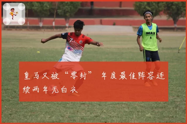 皇马又被“零封” 年度最佳阵容连续两年无白衣