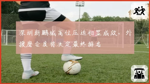 深圳新鹏城高位压迫初显成效,外援磨合度将决定最终排名