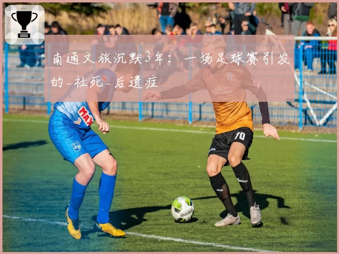 南通文旅沉默3年:一场足球赛引发的_社死_后遗症
