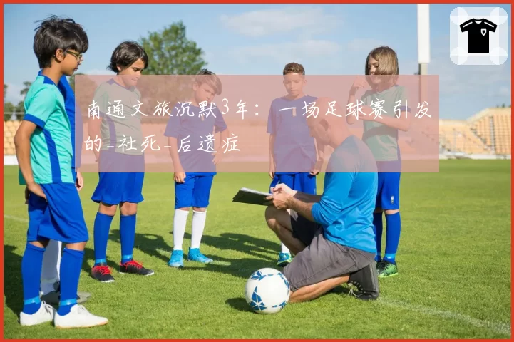南通文旅沉默3年：一场足球赛引发的_社死_后遗症