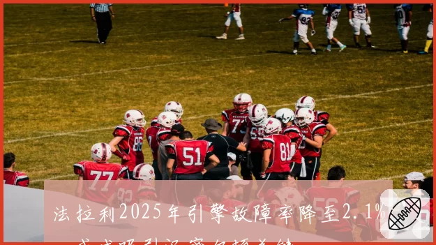 法拉利2025年引擎故障率降至2.1%，或成吸引汉密尔顿关键