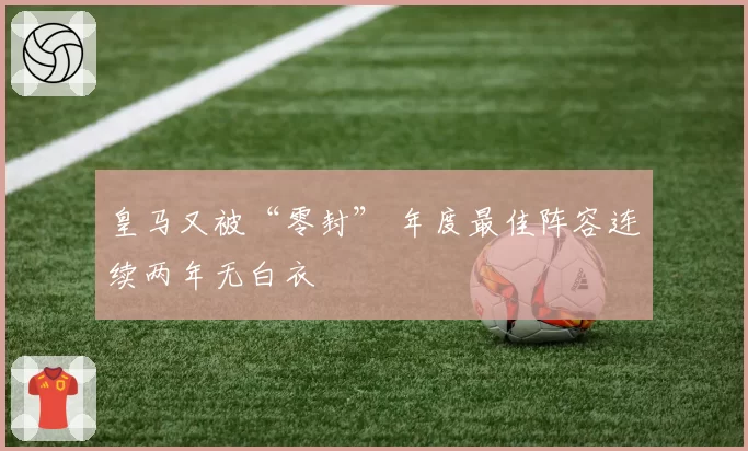 皇马又被“零封” 年度最佳阵容连续两年无白衣
