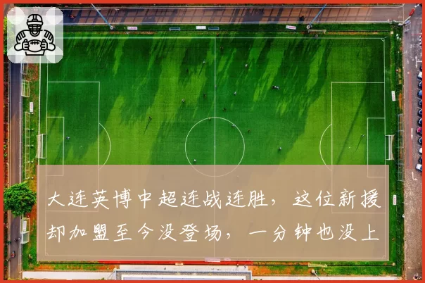 大连英博中超连战连胜，这位新援却加盟至今没登场，一分钟也没上