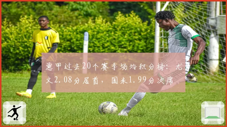 意甲过去20个赛季场均积分榜：尤文2.08分居首，国米1.99分次席